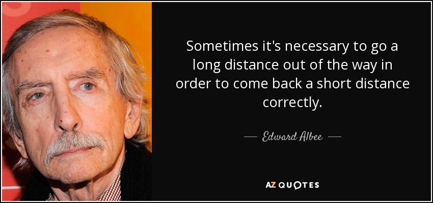 A veces es necesario recorrer una larga distancia fuera del camino para volver a recorrer una corta distancia correctamente. - Edward Albee