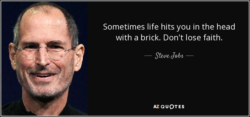 Sometimes life hits you in the head with a brick. Don't lose faith. - Steve Jobs