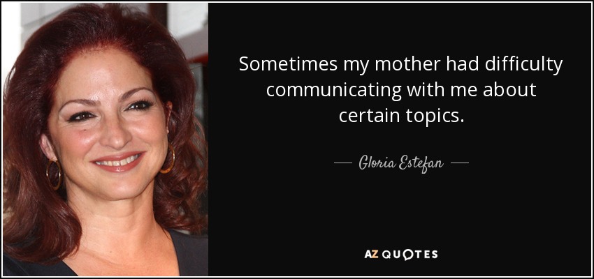 A veces mi madre tenía dificultades para comunicarse conmigo sobre ciertos temas. - Gloria Estefan