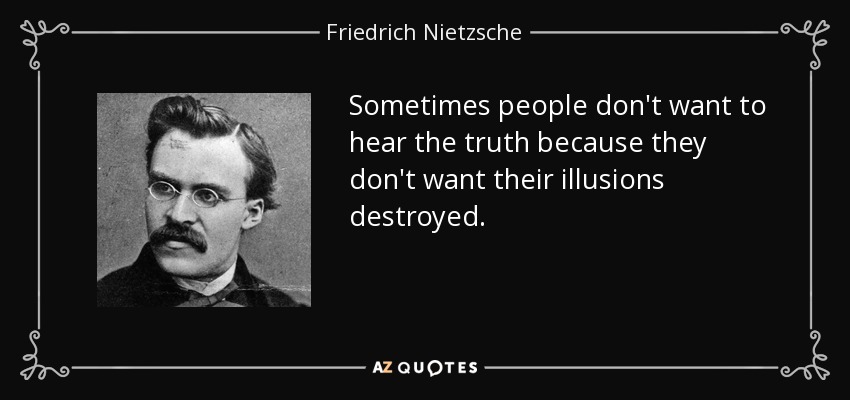 A veces la gente no quiere oír la verdad porque no quiere que se destruyan sus ilusiones. - Friedrich Nietzsche