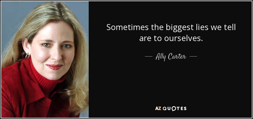 Sometimes the biggest lies we tell are to ourselves. - Ally Carter