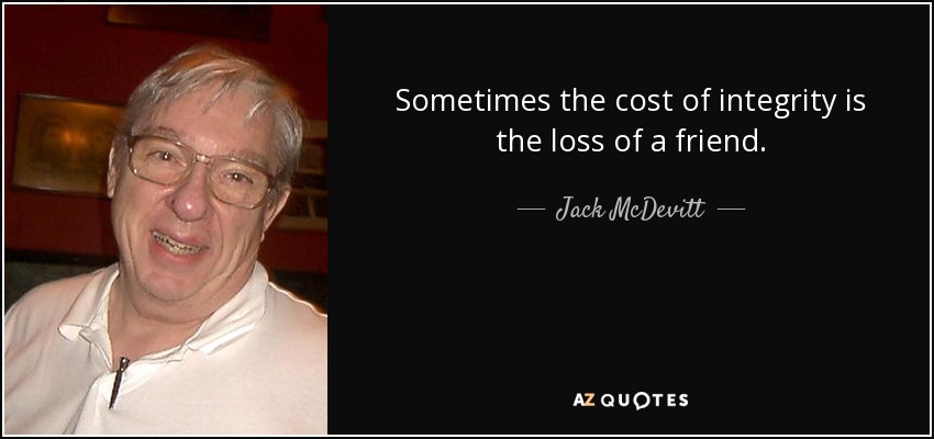 Sometimes the cost of integrity is the loss of a friend. - Jack McDevitt