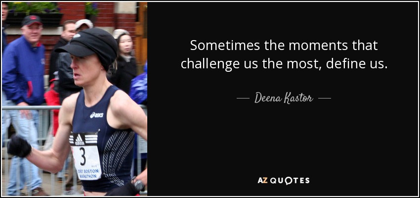 Sometimes the moments that challenge us the most, define us. - Deena Kastor