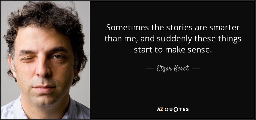 Sometimes the stories are smarter than me, and suddenly these things start to make sense. - Etgar Keret