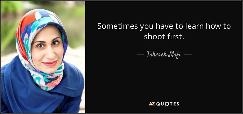 Sometimes you have to learn how to shoot first. - Tahereh Mafi