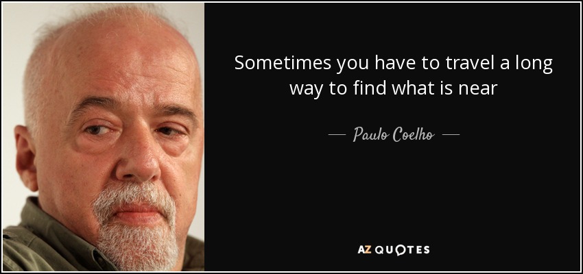 A veces hay que recorrer un largo camino para encontrar lo que está cerca - Paulo Coelho