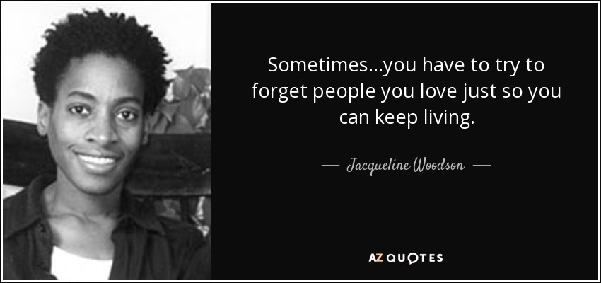 Sometimes...you have to try to forget people you love just so you can keep living. - Jacqueline Woodson