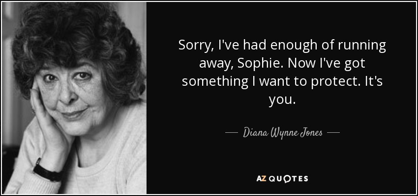 Lo siento, ya he tenido suficiente de huir, Sophie. Ahora tengo algo que quiero proteger. Eres tú. - Diana Wynne Jones