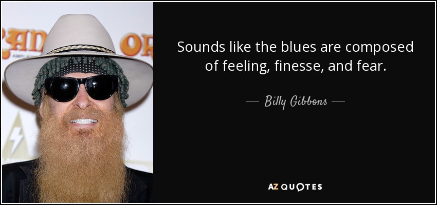 El blues se compone de sentimiento, delicadeza y miedo. - Billy Gibbons