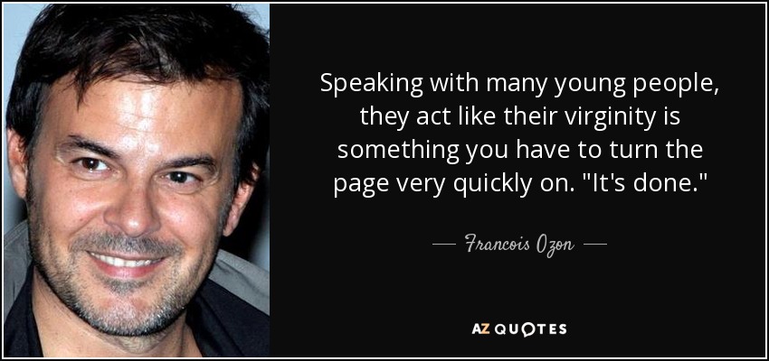 Speaking with many young people, they act like their virginity is something you have to turn the page very quickly on. 