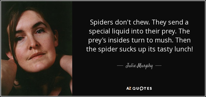 Spiders don't chew. They send a special liquid into their prey. The prey's insides turn to mush. Then the spider sucks up its tasty lunch! - Julie Murphy