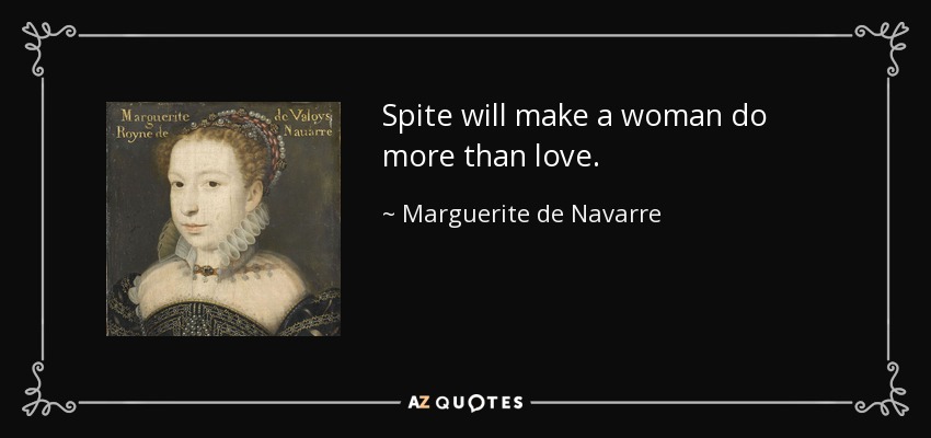 Spite will make a woman do more than love. - Marguerite de Navarre