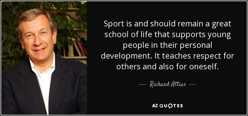 Sport is and should remain a great school of life that supports young people in their personal development. It teaches respect for others and also for oneself. - Richard Attias