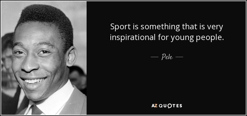 Sport is something that is very inspirational for young people. - Pele