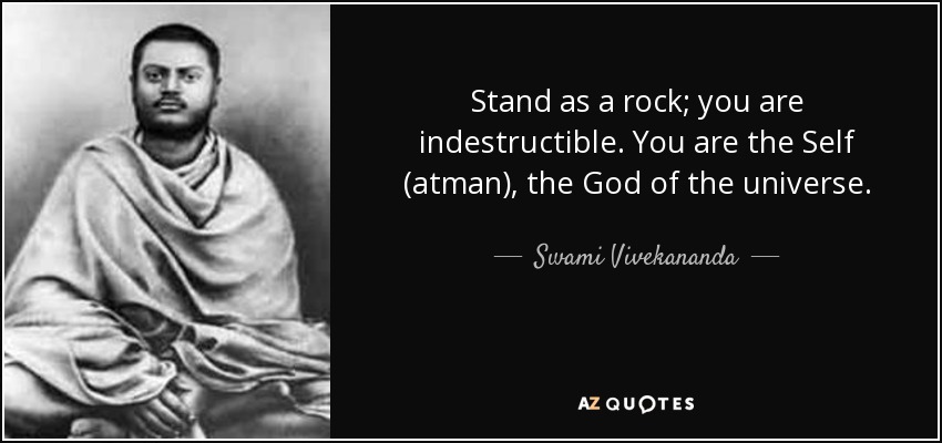Stand as a rock; you are indestructible. You are the Self (atman), the God of the universe. - Swami Vivekananda