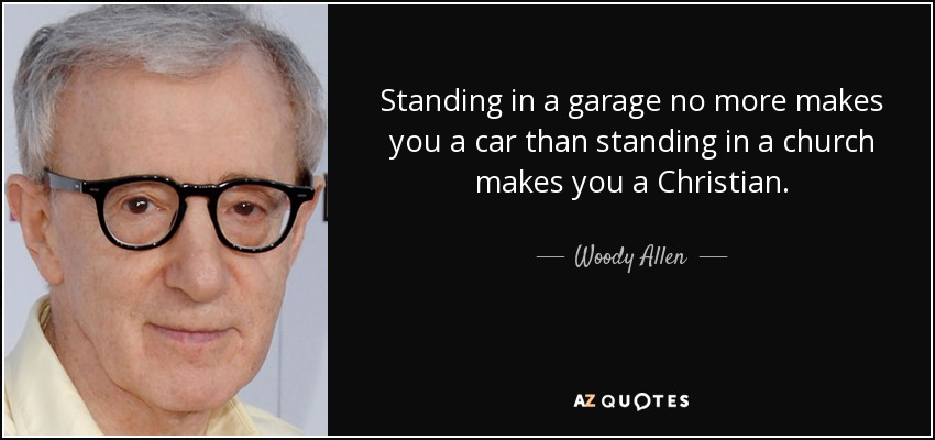 Estar en un garaje no te convierte en automovilista, igual que estar en una iglesia no te convierte en cristiano. - Woody Allen