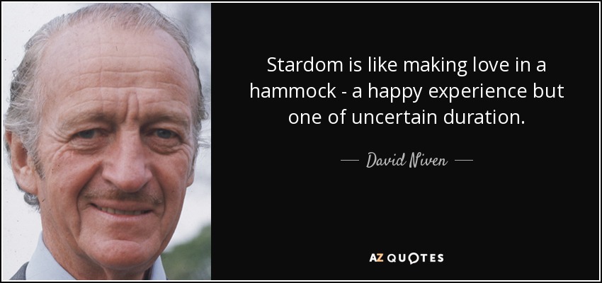 Stardom is like making love in a hammock - a happy experience but one of uncertain duration. - David Niven