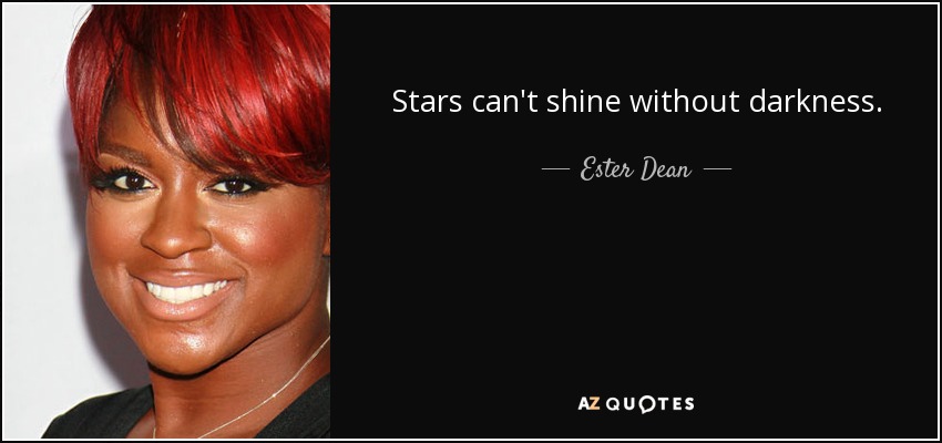 Stars can't shine without darkness. - Ester Dean