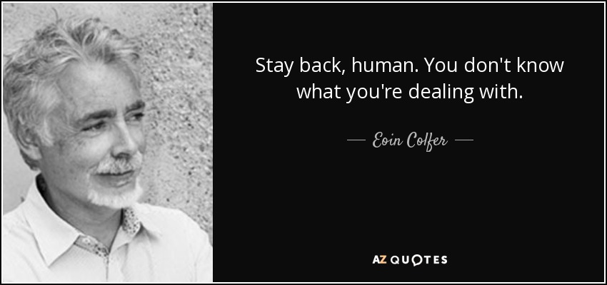 Stay back, human. You don't know what you're dealing with. - Eoin Colfer