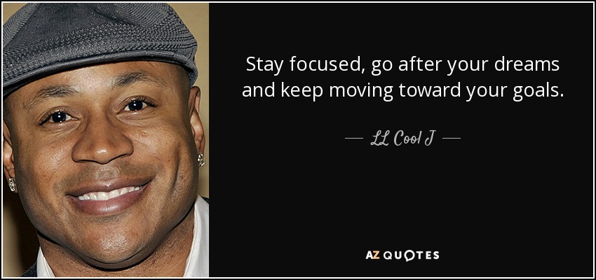 Stay focused, go after your dreams and keep moving toward your goals. - LL Cool J