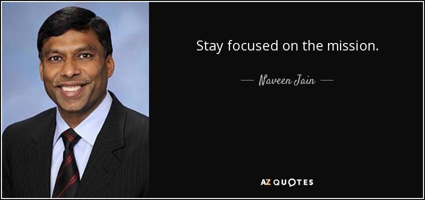 Stay focused on the mission. - Naveen Jain