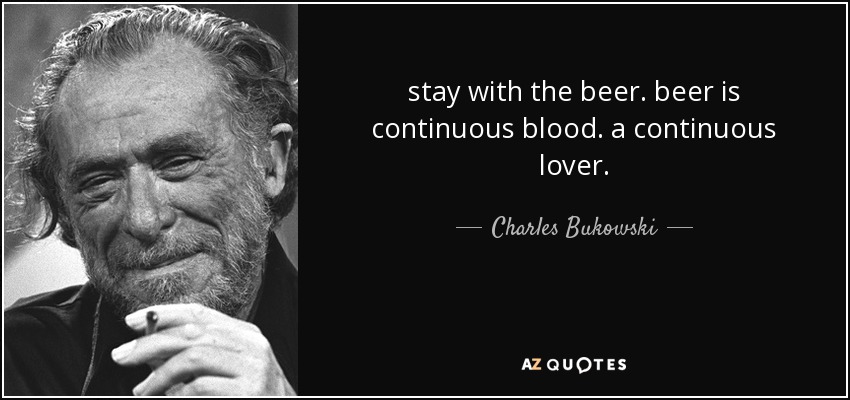 la cerveza es sangre continua. un amante continuo. - Charles Bukowski