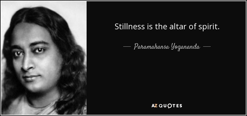 Stillness is the altar of spirit. - Paramahansa Yogananda