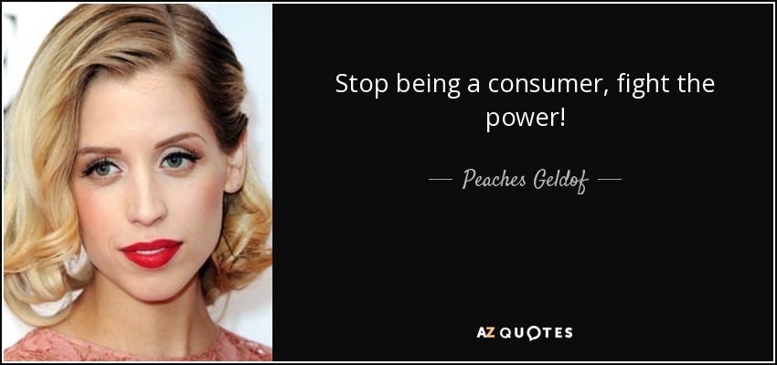 Stop being a consumer, fight the power! - Peaches Geldof