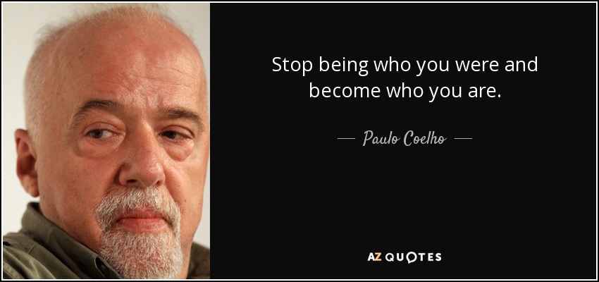 Deja de ser quien eras y conviértete en quien eres. - Paulo Coelho