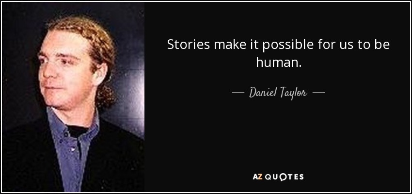 Stories make it possible for us to be human. - Daniel Taylor