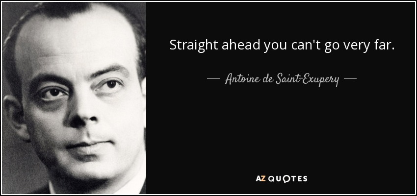 Straight ahead you can't go very far. - Antoine de Saint-Exupery