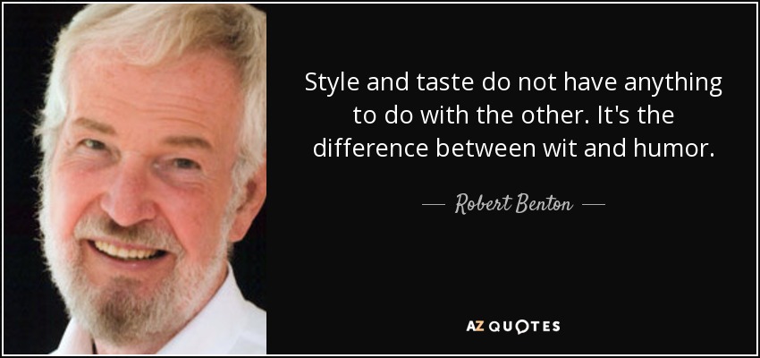 Style and taste do not have anything to do with the other. It's the difference between wit and humor. - Robert Benton