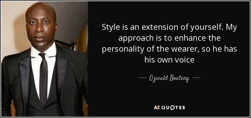 Style is an extension of yourself. My approach is to enhance the personality of the wearer, so he has his own voice - Ozwald Boateng