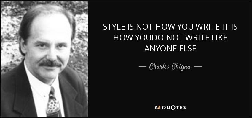 STYLE IS NOT HOW YOU WRITE IT IS HOW YOUDO NOT WRITE LIKE ANYONE ELSE - Charles Ghigna
