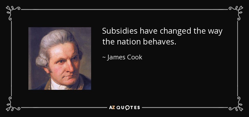 Subsidies have changed the way the nation behaves. - James Cook