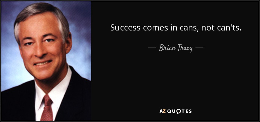 Success comes in cans, not can'ts. - Brian Tracy