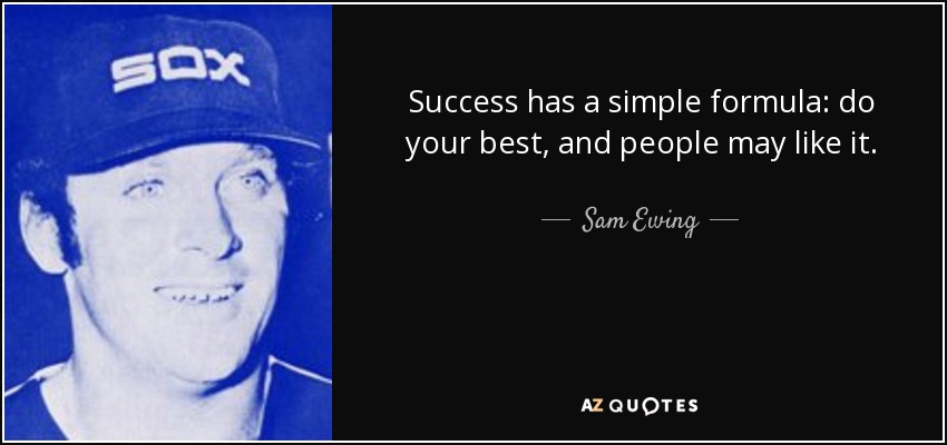 El éxito tiene una fórmula sencilla: hazlo lo mejor que puedas, y puede gustar a la gente. - Sam Ewing