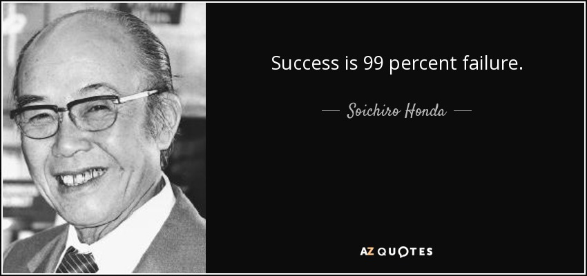 Success is 99 percent failure. - Soichiro Honda