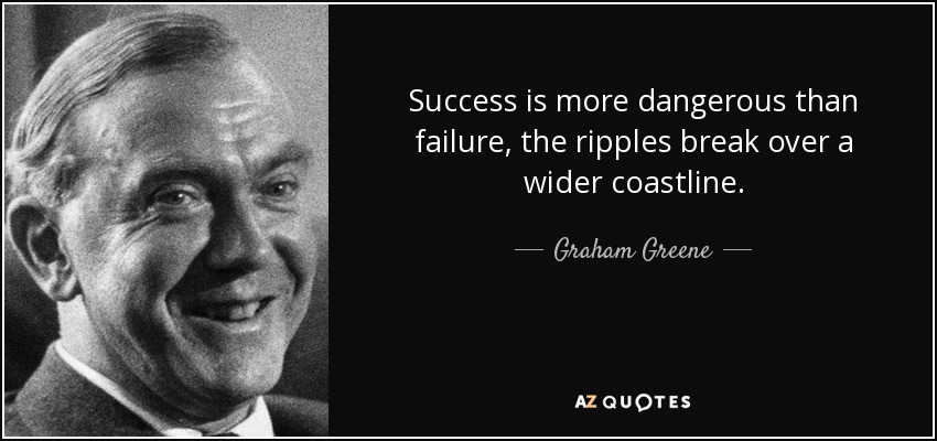 El éxito es más peligroso que el fracaso, las ondas rompen en una costa más amplia. - Graham Greene
