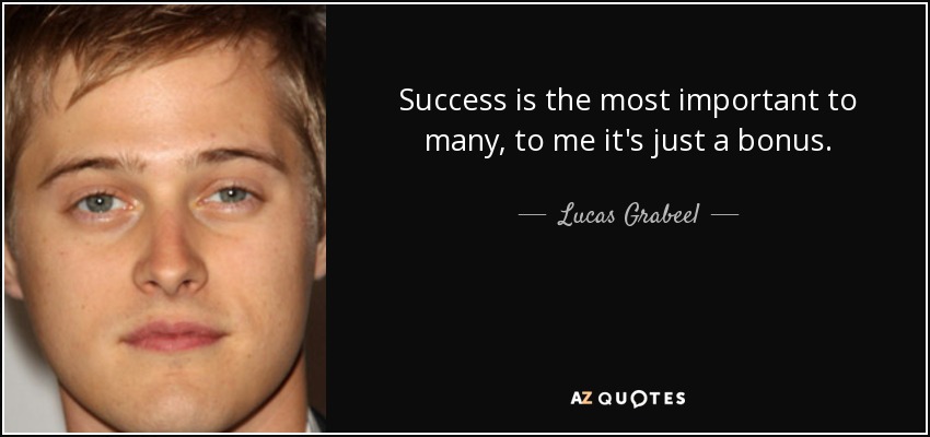 Success is the most important to many, to me it's just a bonus. - Lucas Grabeel