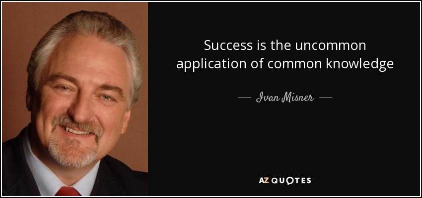 Success is the uncommon application of common knowledge - Ivan Misner