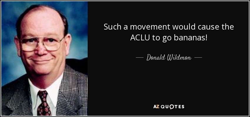 Such a movement would cause the ACLU to go bananas! - Donald Wildmon