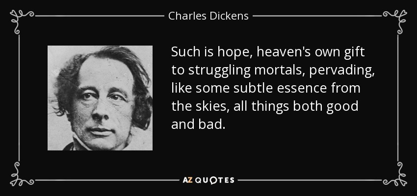 Así es la esperanza, el regalo del cielo a los mortales en apuros, que impregna, como una sutil esencia del cielo, todas las cosas buenas y malas. - Charles Dickens