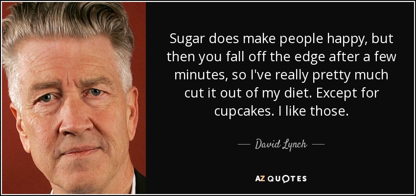 El azúcar hace feliz a la gente, pero al cabo de unos minutos caes rendido, así que lo he eliminado casi por completo de mi dieta. Excepto las magdalenas. Me gustan. - David Lynch