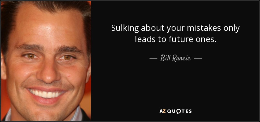 Sulking about your mistakes only leads to future ones. - Bill Rancic