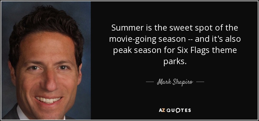Summer is the sweet spot of the movie-going season -- and it's also peak season for Six Flags theme parks. - Mark Shapiro