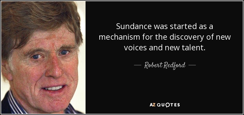 Sundance was started as a mechanism for the discovery of new voices and new talent. - Robert Redford