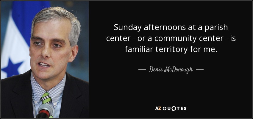 Sunday afternoons at a parish center - or a community center - is familiar territory for me. - Denis McDonough