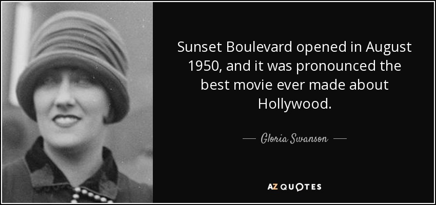 Sunset Boulevard opened in August 1950, and it was pronounced the best movie ever made about Hollywood. - Gloria Swanson