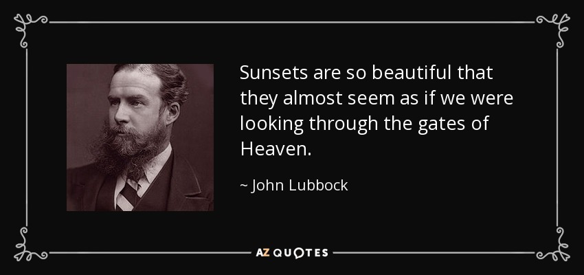 Las puestas de sol son tan hermosas que casi parece que estuviéramos mirando a través de las puertas del Cielo. - John Lubbock